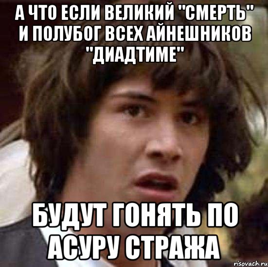 А что если великий "смерть" и полубог всех айнешников "диадтиме" Будут гонять по асуру стража, Мем А что если (Киану Ривз)