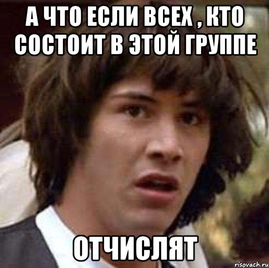 А что если всех , кто состоит в этой группе Отчислят, Мем А что если (Киану Ривз)