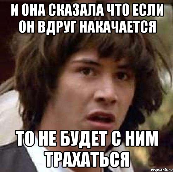 и она сказала что если он вдруг накачается то не будет с ним трахаться, Мем А что если (Киану Ривз)