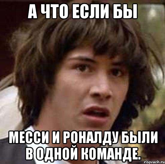 А что если бы Месси и Роналду были в одной команде., Мем А что если (Киану Ривз)