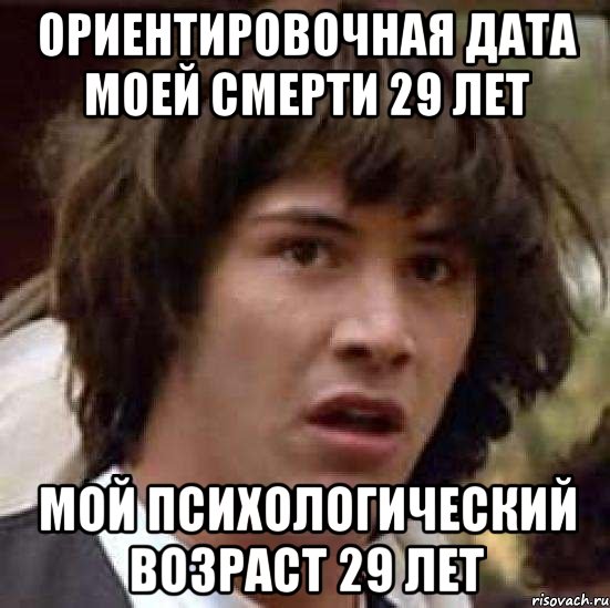 Ориентировочная дата моей смерти 29 лет Мой психологический возраст 29 лет, Мем А что если (Киану Ривз)