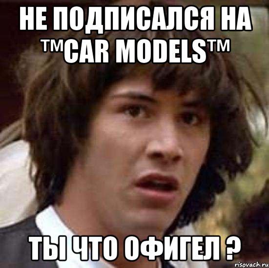 не подписался на ™Сar Models™ ты что офигел ?, Мем А что если (Киану Ривз)