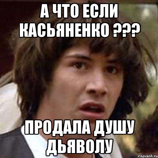 А что если Касьяненко ??? Продала душу дьяволу, Мем А что если (Киану Ривз)