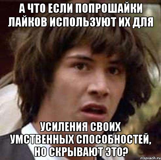 а что если попрошайки лайков используют их для усиления своих умственных способностей, но скрывают это?, Мем А что если (Киану Ривз)