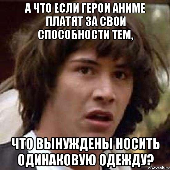 А что если герои аниме платят за свои способности тем, что вынуждены носить одинаковую одежду?, Мем А что если (Киану Ривз)