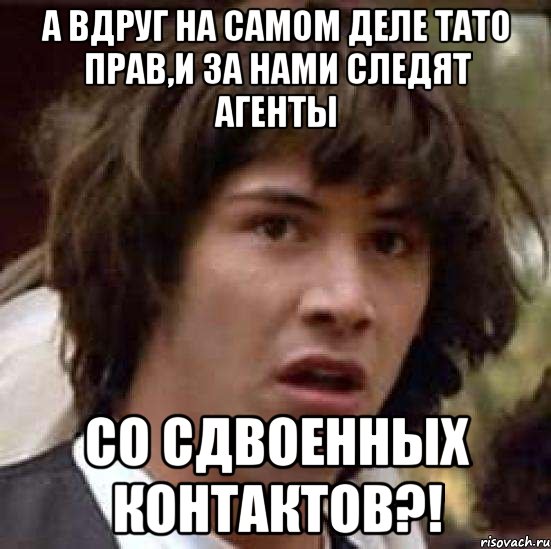 А ВДРУГ НА САМОМ ДЕЛЕ ТАТО ПРАВ,И ЗА НАМИ СЛЕДЯТ АГЕНТЫ СО СДВОЕННЫХ КОНТАКТОВ?!, Мем А что если (Киану Ривз)