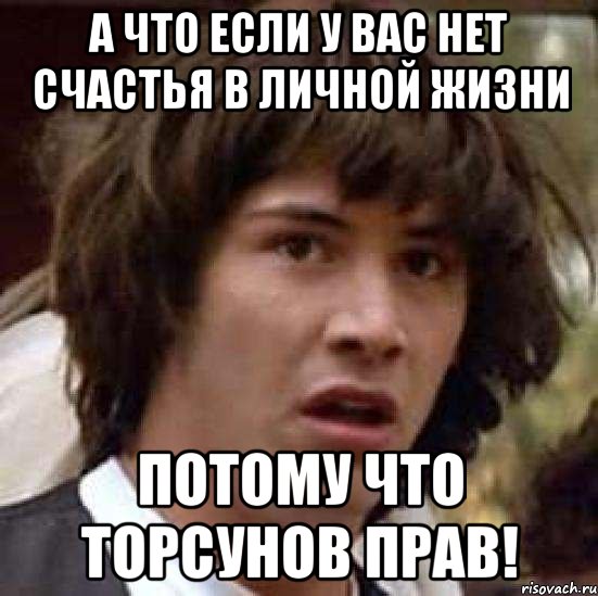 А что если у вас нет счастья в личной жизни потому что Торсунов ПРАВ!, Мем А что если (Киану Ривз)