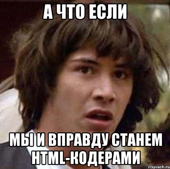 А что если Мы и вправду станем html-кодерами, Мем А что если (Киану Ривз)