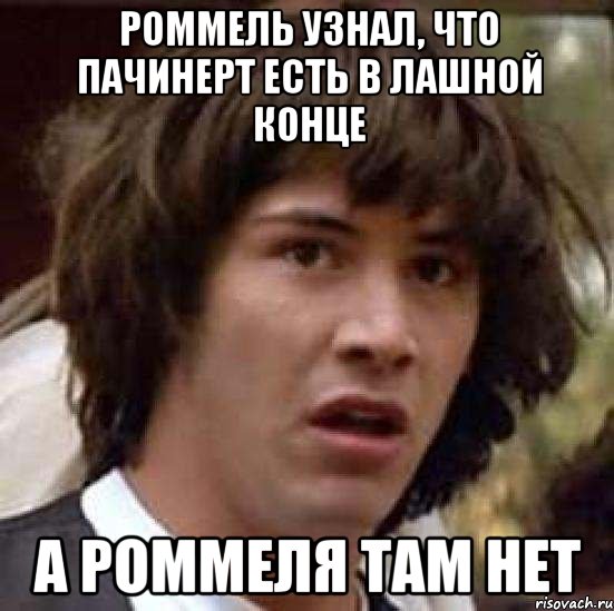 Роммель узнал, что Пачинерт есть в лашной конце а Роммеля там нет, Мем А что если (Киану Ривз)