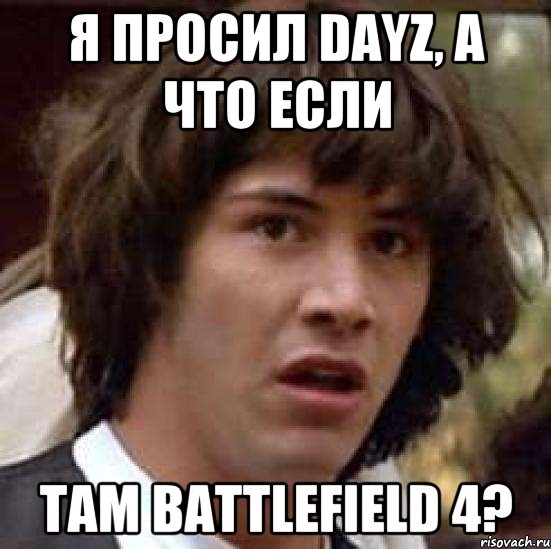 Я просил DayZ, а что если там Battlefield 4?, Мем А что если (Киану Ривз)