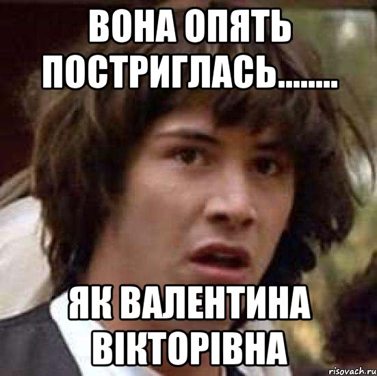 Вона опять постриглась........ Як Валентина Вікторівна, Мем А что если (Киану Ривз)