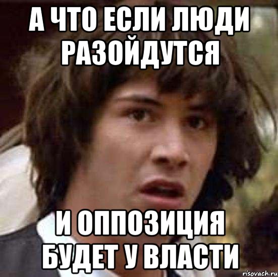 А что если люди разойдутся и оппозиция будет у власти, Мем А что если (Киану Ривз)