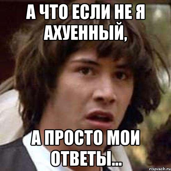 А что если не я ахуенный, а просто мои ответы..., Мем А что если (Киану Ривз)