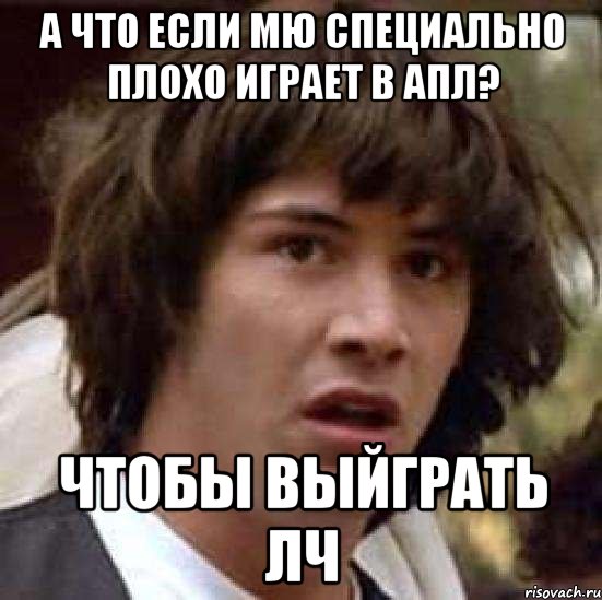 А что если МЮ специально плохо играет в АПЛ? Чтобы Выйграть ЛЧ, Мем А что если (Киану Ривз)