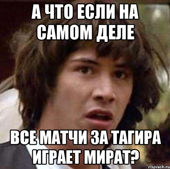 а что если на самом деле все матчи за тагира играет мират?, Мем А что если (Киану Ривз)