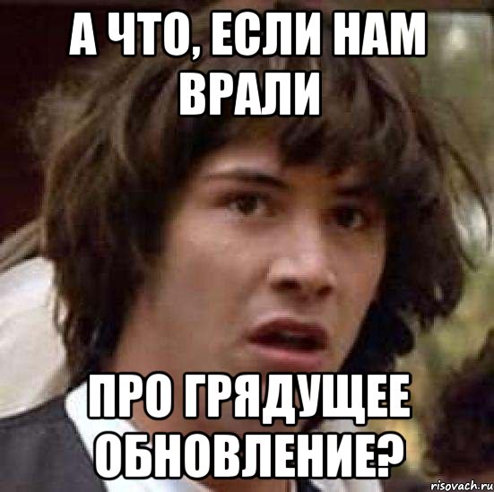 А ЧТО, ЕСЛИ НАМ ВРАЛИ ПРО ГРЯДУЩЕЕ ОБНОВЛЕНИЕ?, Мем А что если (Киану Ривз)