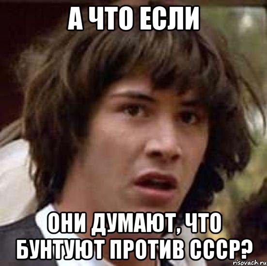 А что если Они думают, что бунтуют против СССР?, Мем А что если (Киану Ривз)