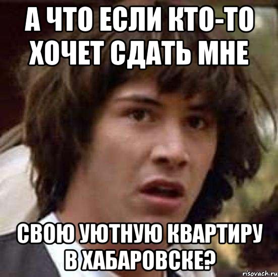 а что если кто-то хочет сдать мне свою уютную квартиру в Хабаровске?, Мем А что если (Киану Ривз)