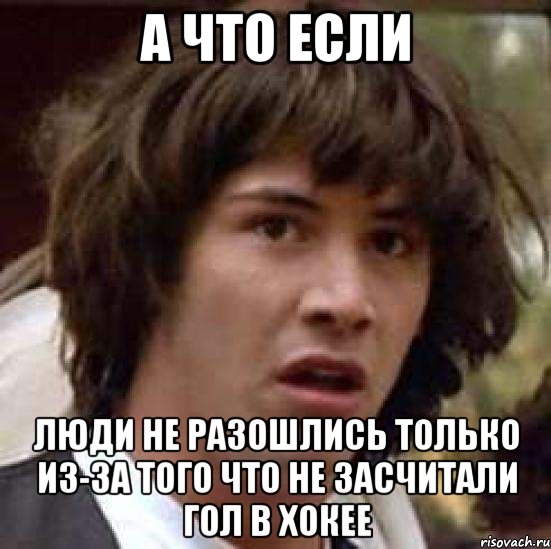 А что если Люди не разошлись только из-за того что не засчитали гол в хокее, Мем А что если (Киану Ривз)