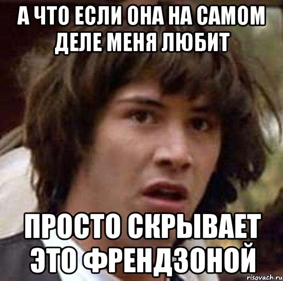 а что если она на самом деле меня любит просто скрывает это френдзоной, Мем А что если (Киану Ривз)