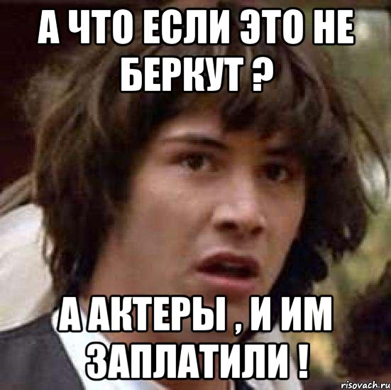 А что если это не Беркут ? а Актеры , и им заплатили !, Мем А что если (Киану Ривз)