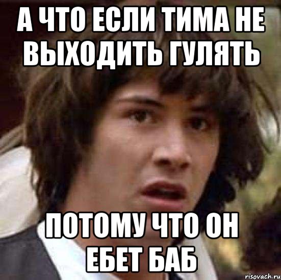 А что если тима не выходить гулять Потому что он ебет баб, Мем А что если (Киану Ривз)