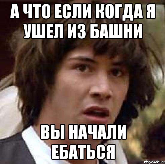 а что если когда я ушел из башни вы начали ебаться, Мем А что если (Киану Ривз)