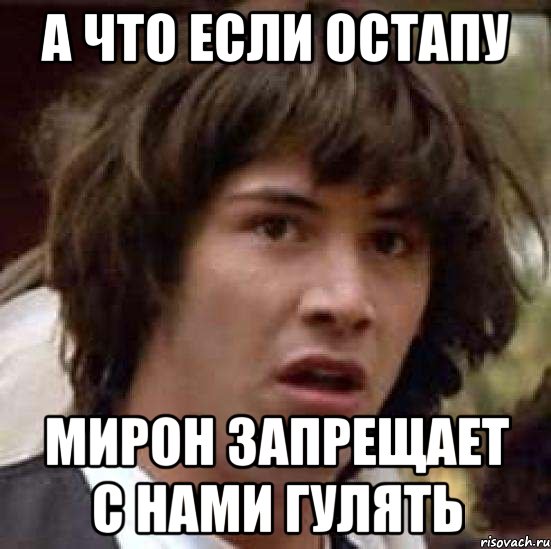 А что если остапу мирон запрещает с нами гулять, Мем А что если (Киану Ривз)