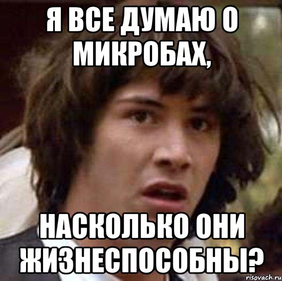 я все думаю о микробах, насколько они жизнеспособны?, Мем А что если (Киану Ривз)