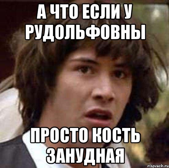 А что если у рудольфовны Просто кость занудная, Мем А что если (Киану Ривз)