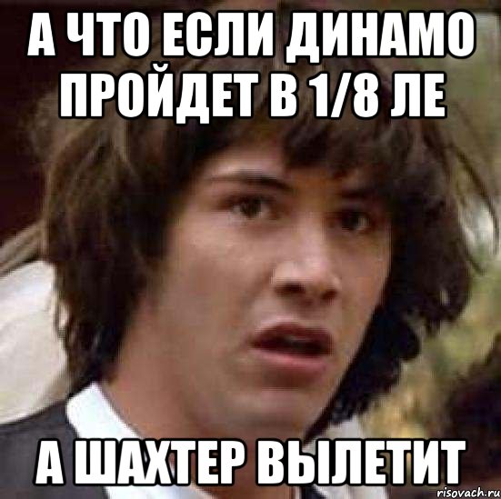 А что если Динамо пройдет в 1/8 ЛЕ А Шахтер вылетит, Мем А что если (Киану Ривз)