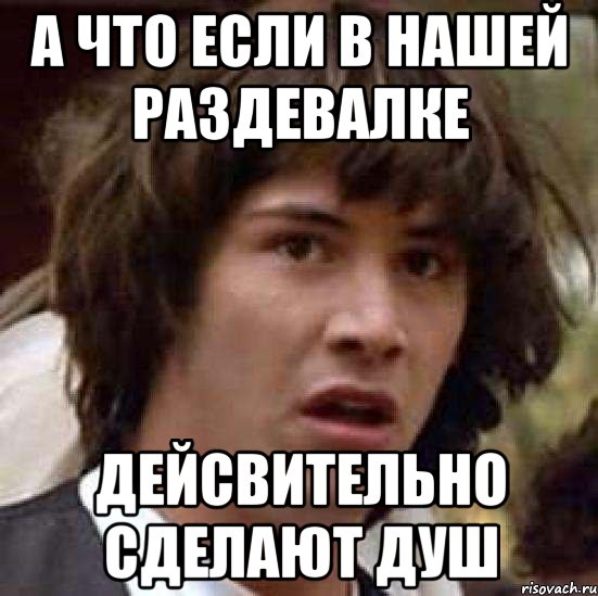 А что если в нашей раздевалке дейсвительно сделают душ, Мем А что если (Киану Ривз)