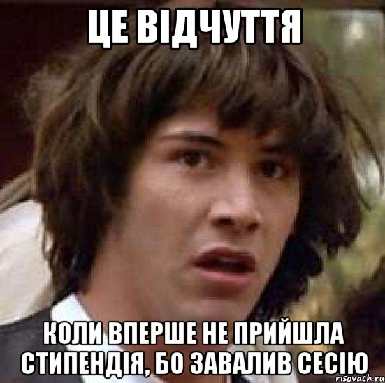 це відчуття коли вперше не прийшла стипендія, бо завалив сесію, Мем А что если (Киану Ривз)