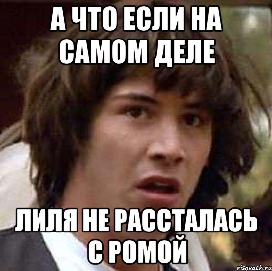 а что если на самом деле Лиля не рассталась с Ромой, Мем А что если (Киану Ривз)