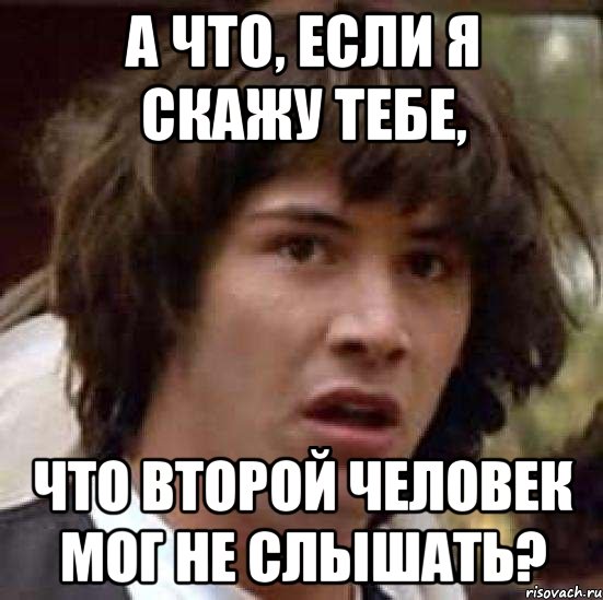 а что, если я скажу тебе, что второй человек мог не слышать?, Мем А что если (Киану Ривз)