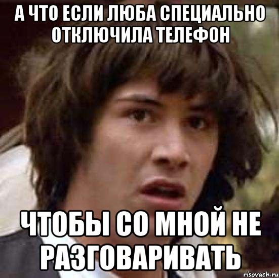 а что если Люба специально отключила телефон чтобы со мной не разговаривать, Мем А что если (Киану Ривз)