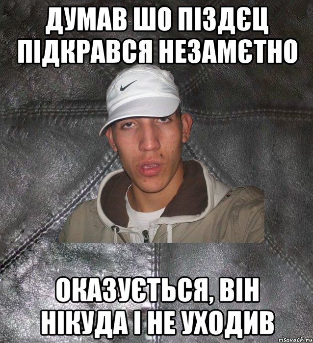 думав шо піздєц підкрався незамєтно оказується, він нікуда і не уходив, Мем Клапан