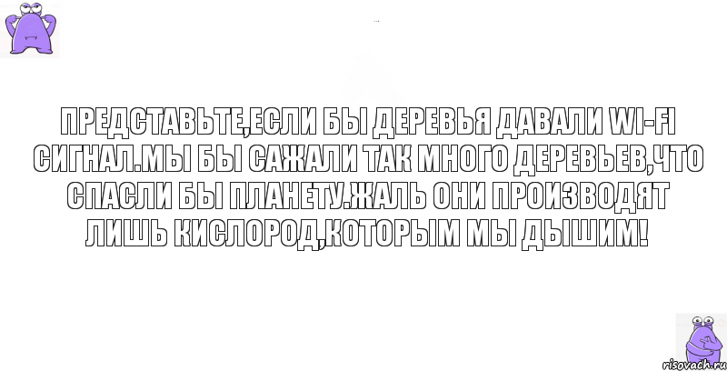 Представьте,если бы деревья давали Wi-Fi сигнал.Мы бы сажали так много деревьев,что спасли бы планету.Жаль они производят лишь кислород,которым мы дышим!, Комикс кореш