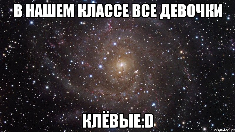 В нашем классе Все ДЕВОЧКИ Клёвые:D, Мем  Космос (офигенно)