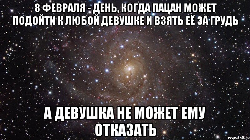 8 февраля - день, когда пацан может подойти к любой девушке и взять её за грудь а девушка не может ему отказать, Мем  Космос (офигенно)