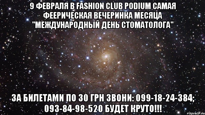 9 февраля в Fashion Club Podium самая феерическая вечеринка месяца "МЕЖДУНАРОДНЫЙ ДЕНЬ СТОМАТОЛОГА" ЗА БИЛЕТАМИ ПО 30 ГРН ЗВОНИ: 099-18-24-384; 093-84-98-520 БУДЕТ КРУТО!!!, Мем  Космос (офигенно)