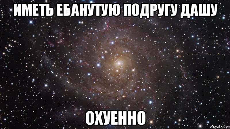 иметь ебанутую подругу Дашу охуенно, Мем  Космос (офигенно)