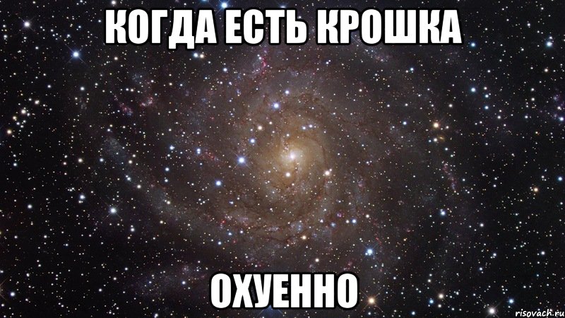 КОГДА ЕСТЬ КРОШКА ОХУЕННО, Мем  Космос (офигенно)