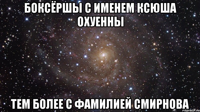 Боксёршы с именем Ксюша охуенны Тем более с фамилией Смирнова, Мем  Космос (офигенно)