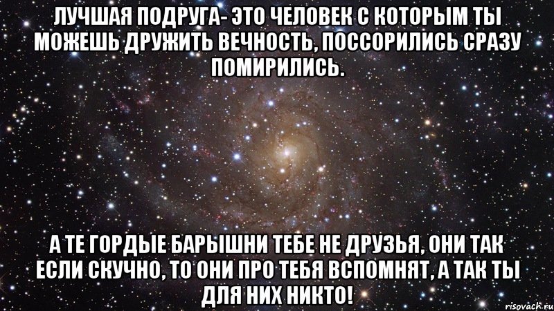 Лучшая подруга- это человек с которым ты можешь дружить вечность, поссорились сразу помирились. А те гордые барышни тебе не друзья, они так если скучно, то они про тебя вспомнят, а так ты для них НИКТО!, Мем  Космос (офигенно)