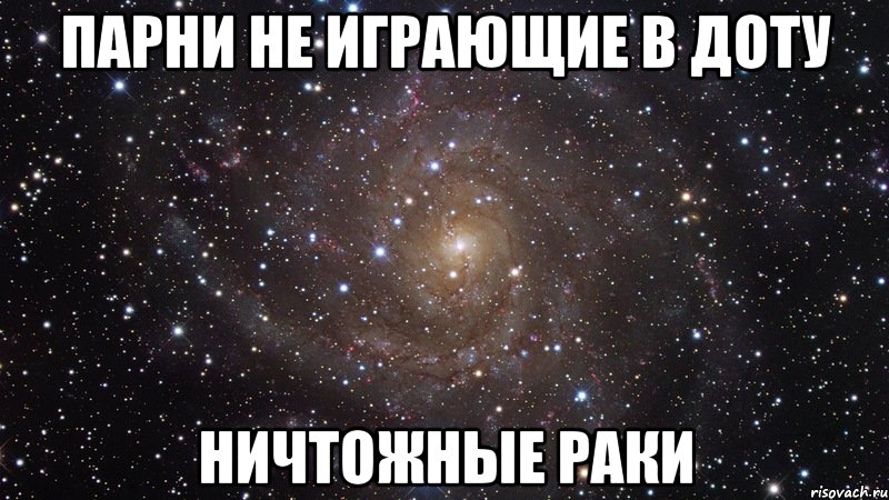 парни не играющие в доту НИЧТОЖНЫЕ РАКИ, Мем  Космос (офигенно)