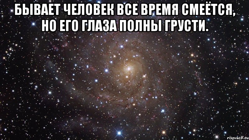 бывает человек все время смеётся, но его глаза полны грусти. , Мем  Космос (офигенно)