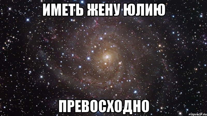 иметь жену Юлию ПРЕВОСХОДНО, Мем  Космос (офигенно)