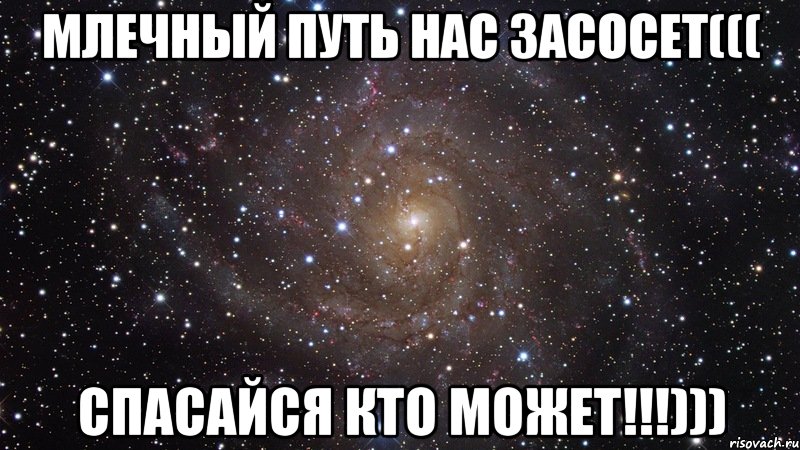 млечный путь нас засосет((( спасайся кто может!!!))), Мем  Космос (офигенно)