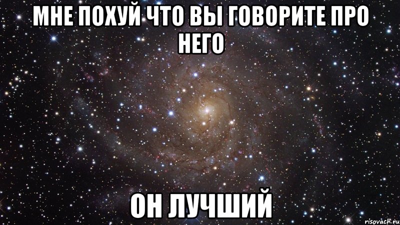 мне похуй что вы говорите про него он лучший, Мем  Космос (офигенно)